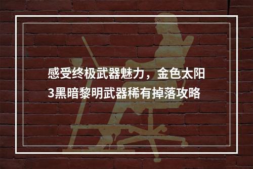 感受终极武器魅力，金色太阳3黑暗黎明武器稀有掉落攻略