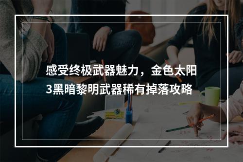 感受终极武器魅力，金色太阳3黑暗黎明武器稀有掉落攻略