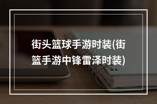 街头篮球手游时装(街篮手游中锋雷泽时装)