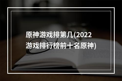 原神游戏排第几(2022游戏排行榜前十名原神)