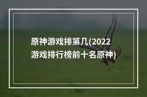 原神游戏排第几(2022游戏排行榜前十名原神)