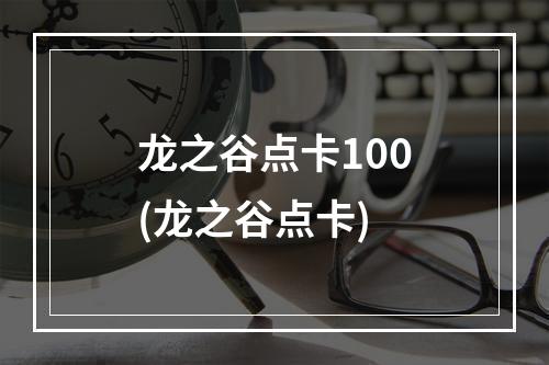 龙之谷点卡100(龙之谷点卡)