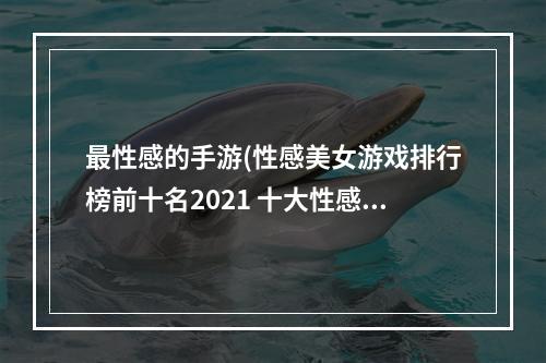 最性感的手游(性感美女游戏排行榜前十名2021 十大性感美女手游推荐  机)