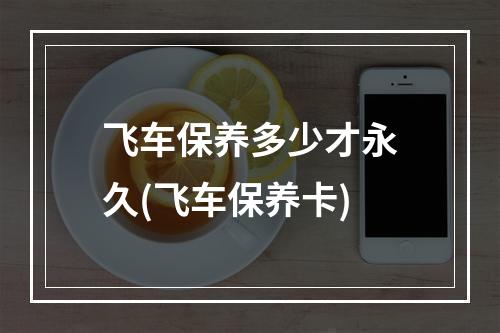 飞车保养多少才永久(飞车保养卡)