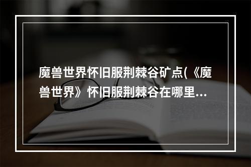 魔兽世界怀旧服荆棘谷矿点(《魔兽世界》怀旧服荆棘谷在哪里 最全荆棘谷矿石图文介绍)