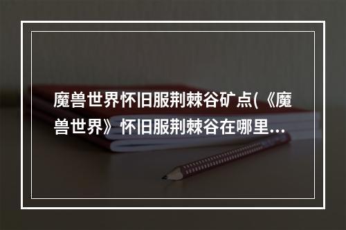 魔兽世界怀旧服荆棘谷矿点(《魔兽世界》怀旧服荆棘谷在哪里 最全荆棘谷矿石图文介绍)