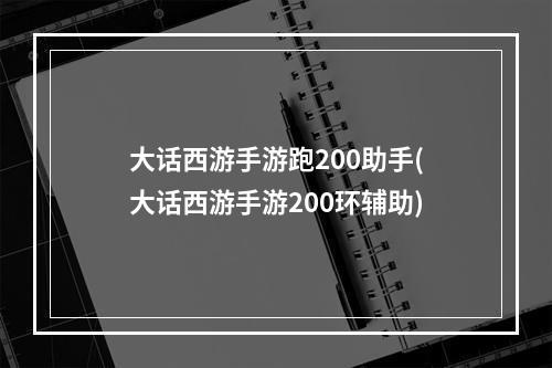 大话西游手游跑200助手(大话西游手游200环辅助)