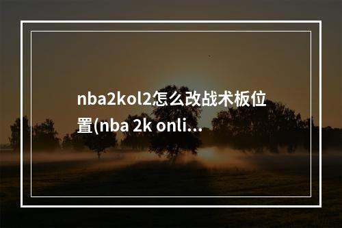 nba2kol2怎么改战术板位置(nba 2k online)