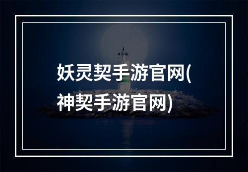 妖灵契手游官网(神契手游官网)