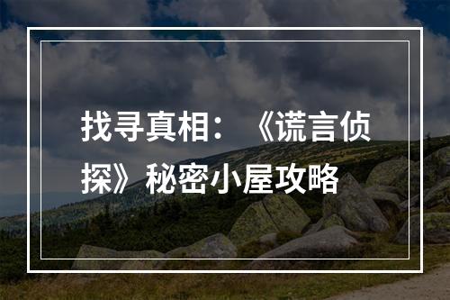 找寻真相：《谎言侦探》秘密小屋攻略