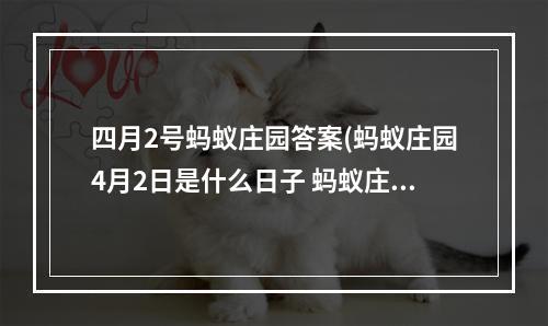 四月2号蚂蚁庄园答案(蚂蚁庄园4月2日是什么日子 蚂蚁庄园今日答案4月2日)