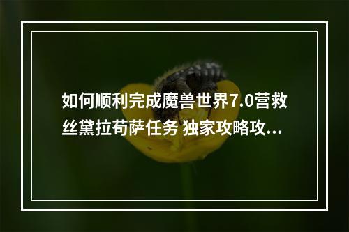 如何顺利完成魔兽世界7.0营救丝黛拉苟萨任务 独家攻略攻略钥匙获取方法