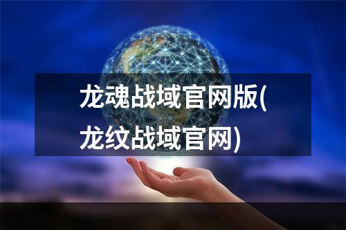 龙魂战域官网版(龙纹战域官网)