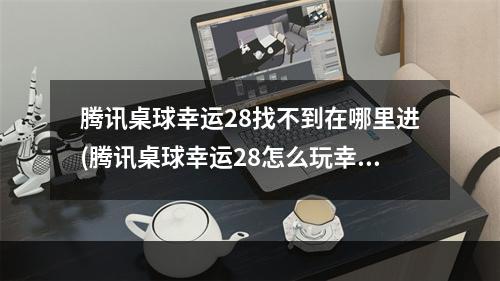 腾讯桌球幸运28找不到在哪里进(腾讯桌球幸运28怎么玩幸运28规则)