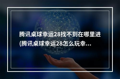 腾讯桌球幸运28找不到在哪里进(腾讯桌球幸运28怎么玩幸运28规则)