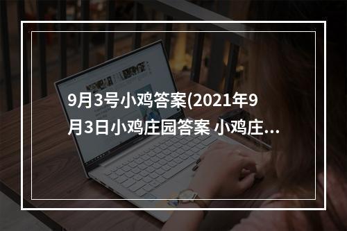 9月3号小鸡答案(2021年9月3日小鸡庄园答案 小鸡庄园今天答案最新)