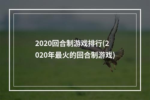 2020回合制游戏排行(2020年最火的回合制游戏)