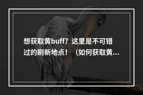 想获取黄buff？这里是不可错过的刷新地点！（如何获取黄buff）(必看！王者荣耀黄buff的隐藏地点在哪里？（隐藏的黄buff刷新地点）)