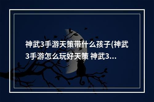 神武3手游天策带什么孩子(神武3手游怎么玩好天策 神武3天策大神加点攻略汇总)