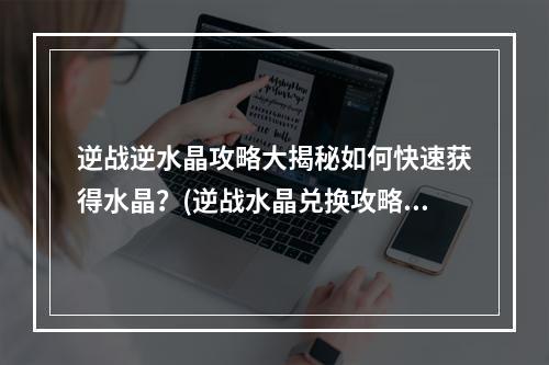 逆战逆水晶攻略大揭秘如何快速获得水晶？(逆战水晶兑换攻略超值福利等你来领！)