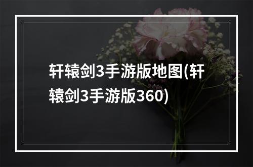 轩辕剑3手游版地图(轩辕剑3手游版360)