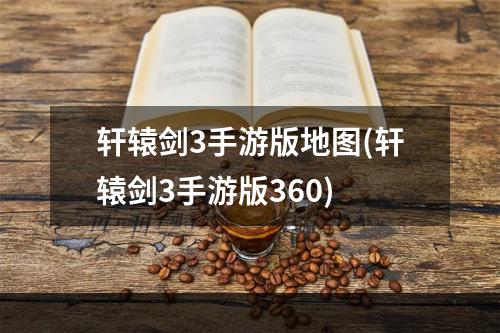 轩辕剑3手游版地图(轩辕剑3手游版360)