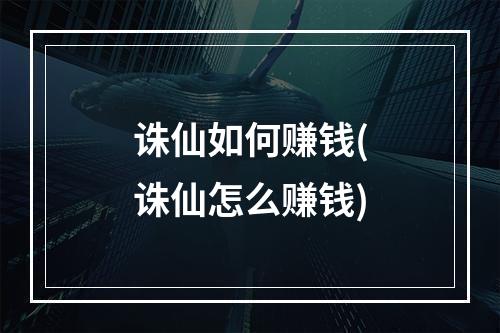 诛仙如何赚钱(诛仙怎么赚钱)