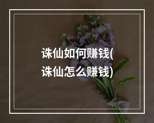 诛仙如何赚钱(诛仙怎么赚钱)