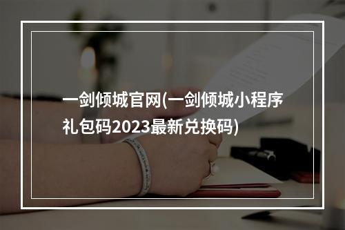 一剑倾城官网(一剑倾城小程序礼包码2023最新兑换码)