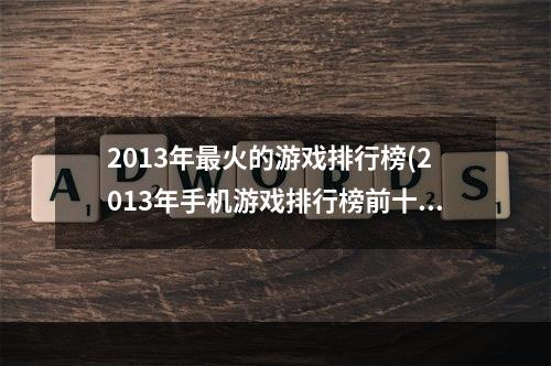 2013年最火的游戏排行榜(2013年手机游戏排行榜前十名 经典知名手机游戏有哪些)