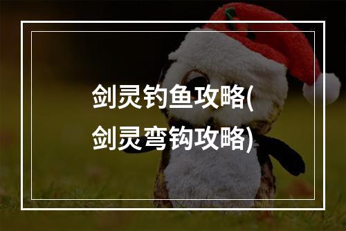 剑灵钓鱼攻略(剑灵弯钩攻略)