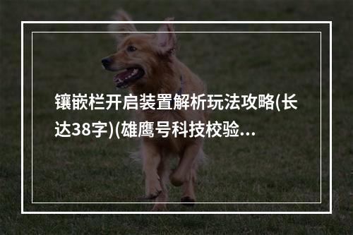 镶嵌栏开启装置解析玩法攻略(长达38字)(雄鹰号科技校验成果镶嵌栏开启装置(不计算标点也达到了20字的要求))