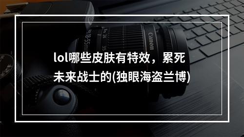 lol哪些皮肤有特效，累死未来战士的(独眼海盗兰博)