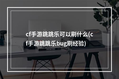 cf手游跳跳乐可以刷什么(cf手游跳跳乐bug刷经验)