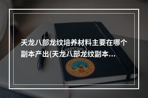 天龙八部龙纹培养材料主要在哪个副本产出(天龙八部龙纹副本攻略 天龙八部3龙纹副本在哪里)