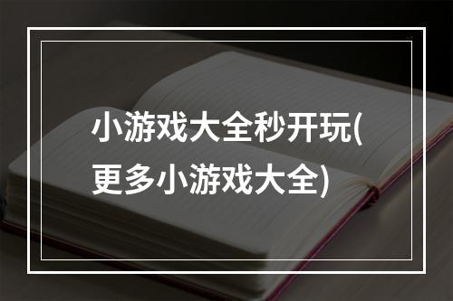 小游戏大全秒开玩(更多小游戏大全)