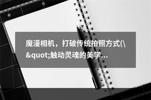 魔漫相机，打破传统拍照方式(\"触动灵魂的美学\" \"换个角度看世界\")(魔漫相机，释放内心创意(\"发挥