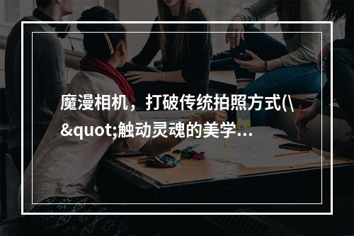 魔漫相机，打破传统拍照方式(\"触动灵魂的美学\" \"换个角度看世界\")(魔漫相机，释放内心创意(\"发挥