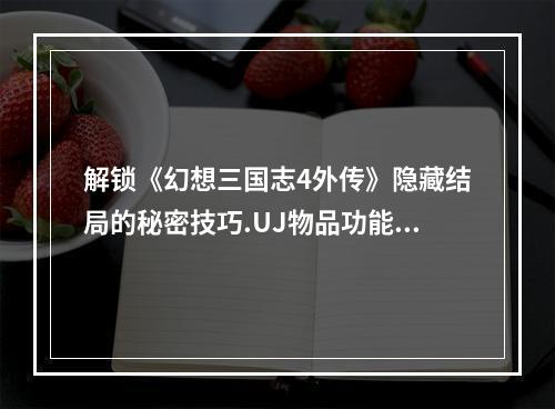 解锁《幻想三国志4外传》隐藏结局的秘密技巧.UJ物品功能游！