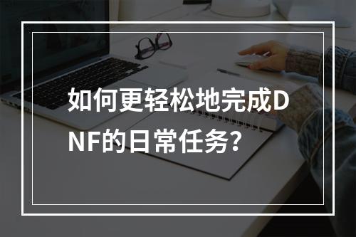 如何更轻松地完成DNF的日常任务？