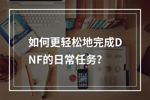 如何更轻松地完成DNF的日常任务？