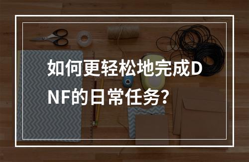 如何更轻松地完成DNF的日常任务？