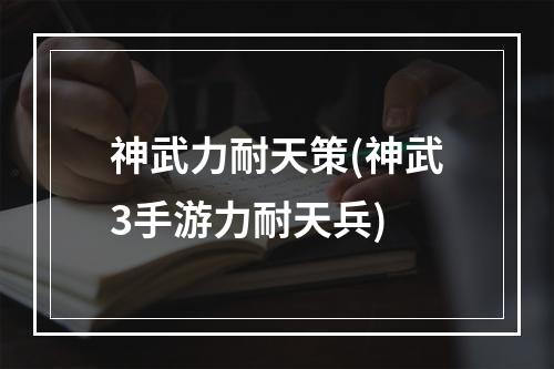 神武力耐天策(神武3手游力耐天兵)