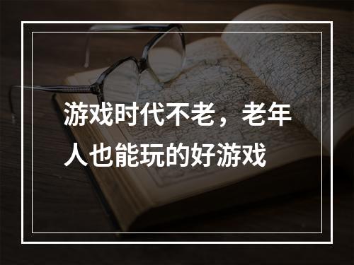 游戏时代不老，老年人也能玩的好游戏