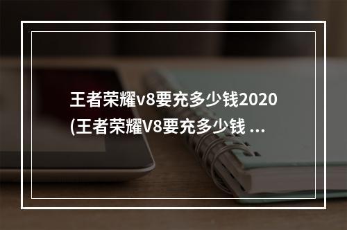 王者荣耀v8要充多少钱2020(王者荣耀V8要充多少钱 )