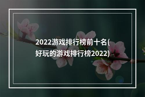 2022游戏排行榜前十名(好玩的游戏排行榜2022)