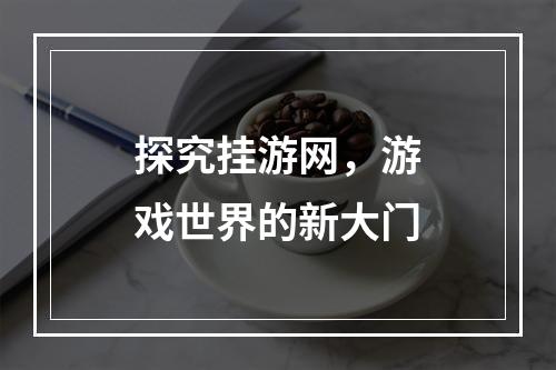 探究挂游网，游戏世界的新大门