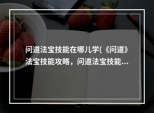 问道法宝技能在哪儿学(《问道》法宝技能攻略，问道法宝技能和功能 法宝技能和)