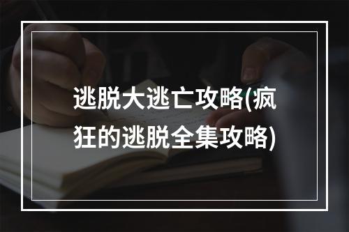 逃脱大逃亡攻略(疯狂的逃脱全集攻略)