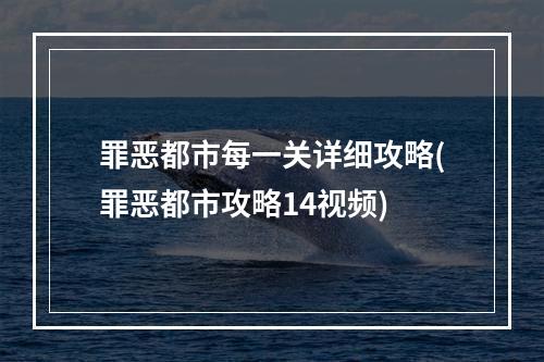 罪恶都市每一关详细攻略(罪恶都市攻略14视频)